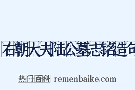 右朝大夫陆公墓志铭造句是什么意思的图片